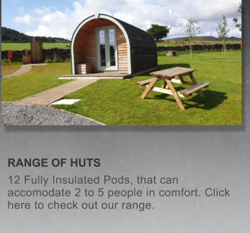 RANGE OF HUTS 12 Fully Insulated Pods, that can accomodate 2 to 5 people in comfort. Click here to check out our range.